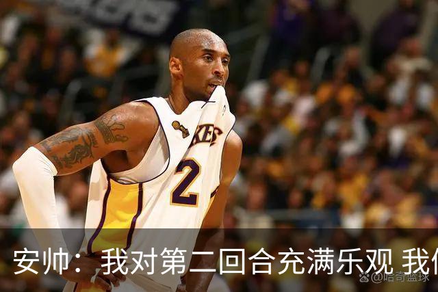 安帅：我对第二回合充满乐观 我们有5万球迷支持