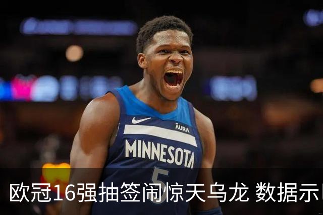 欧冠16强抽签闹惊天乌龙 数据示巴黎难称夺冠大热